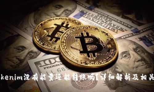 ### Tokenim没有能量还能转账吗？详细解析及相关问题解答