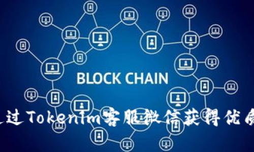 如何通过Tokenim客服微信获得优质支持？