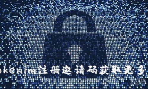 如何使用Tokenim注册邀请码获取更多优惠和福利