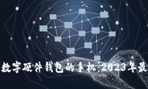 如何选择支持数字硬件钱包的手机：2023年最佳推荐与评测