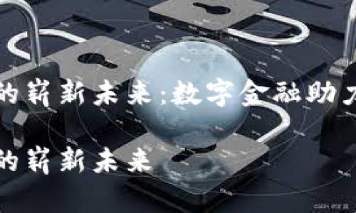 农村银行数字的崭新未来：数字金融助力乡村经济发展

农村银行数字的崭新未来